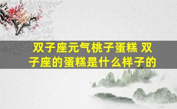 双子座元气桃子蛋糕 双子座的蛋糕是什么样子的